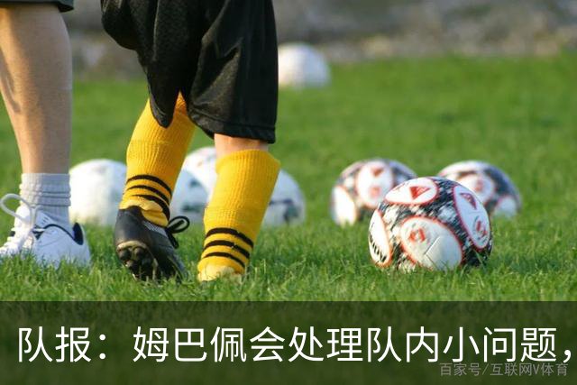 队报：姆巴佩会处理队内小问题，队友常在他或登贝莱房间观影看球